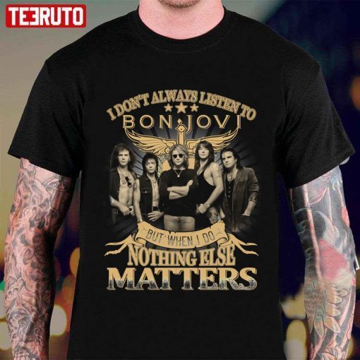 I Don’t Always Listen To Bon Jovi But When I Do Nothing Else Matters T-Shirt