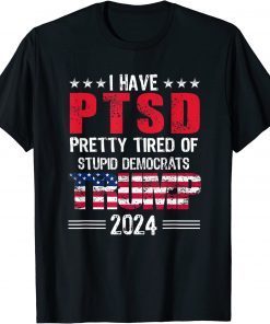 I Have PTSD Pretty Tired Of Stupid Democrats Trump 2024 Unisex Shirts