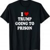Anti Trump, I Love Trump Going to Prison T-Shirt