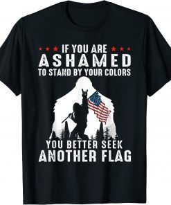 Bigfoot If You Are Ashamed To Stand By Your Colors Shirt