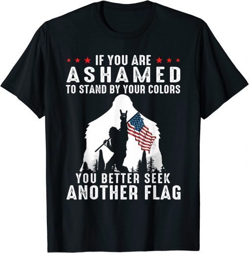 Bigfoot If You Are Ashamed To Stand By Your Colors Shirt