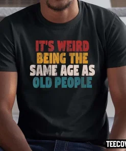 2022 It’s Weird Being The Same Age As Old People Shirts