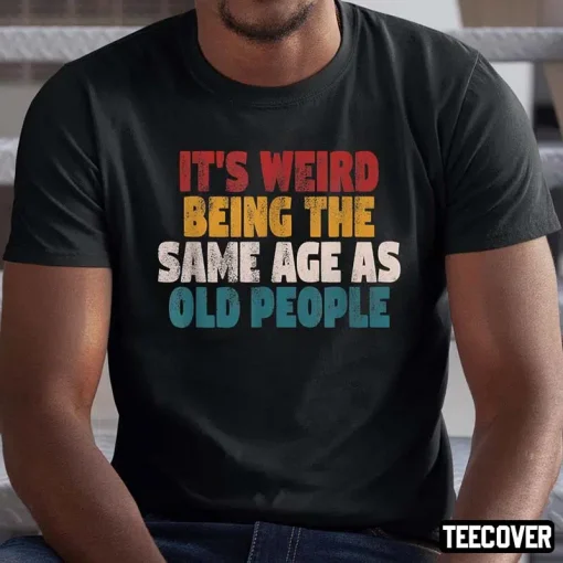 2022 It’s Weird Being The Same Age As Old People Shirts