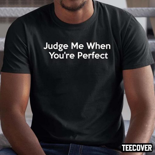 Judge Me When You’re Perfect Funny Hypocrite Hypocrisy Shirt