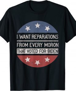I WANT REPARATIONS FROM EVERY MORON THAT VOTED FOR BIDEN T-Shirt