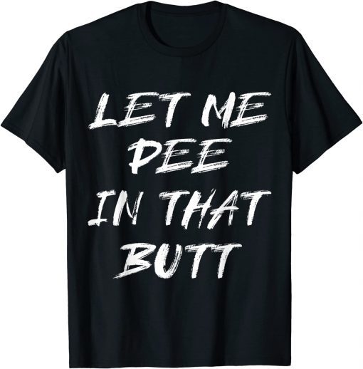 Let Me Pee In That Butt Unisex T-Shirt