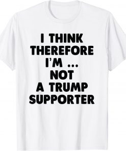 Anti Trump Funny I Think Therefore I am Not Trump Supporter Classic T-Shirts