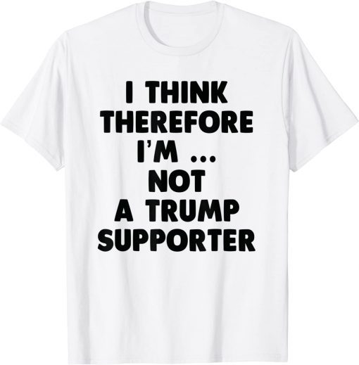 Anti Trump Funny I Think Therefore I am Not Trump Supporter Classic T-Shirts