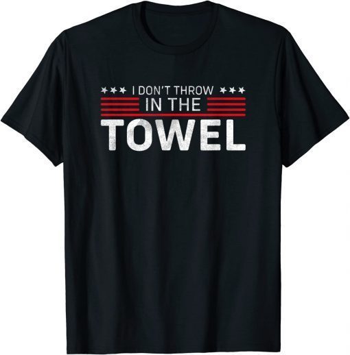 I Don't Throw In The Towel Trump 2024 Supporter Sarcastic T-Shirt