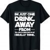 I'm just one drink away from telling everyone funny T-Shirt