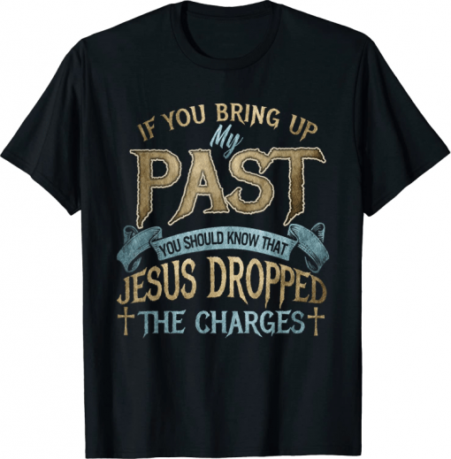 If you bring up my past you should know that jesus dropped Unisex Shirt