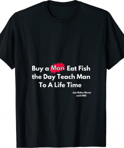 Buy a Man Eat Fish the Day Teach Man Funny Not Joe Biden's T-Shirt