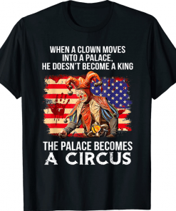 When A Clown Moves Into A Palace He Doesn't Become A King Funny T-Shirt