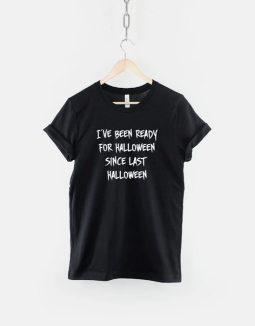 Halloween 2022,I've Been Ready For Halloween Since Last Halloween Tee Shirt