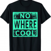 No Where Cool Funny T-Shirt