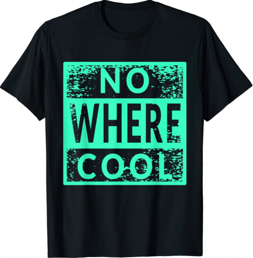 No Where Cool Funny T-Shirt