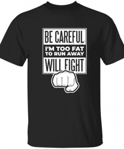 Be careful i’m too fat to run away will fight T-Shirt