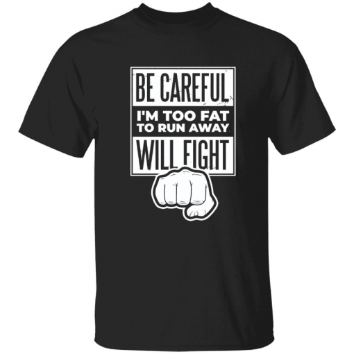 Be careful i’m too fat to run away will fight T-Shirt