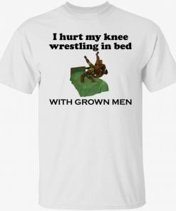 I hurt my knee wrestling in bed with grown men 2022 Shirt