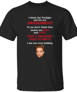 Robert Pattinson i think the Twilight movies are awesome 2022 Shirt