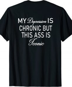 My depression is chronic but this ass is iconic classic T-Shirt