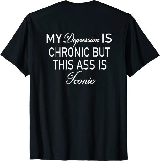 My depression is chronic but this ass is iconic classic T-Shirt