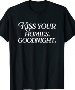 Kiss Your Homies Goodnight Funny Sarcasm Viral Meme Go Hard T-Shirt