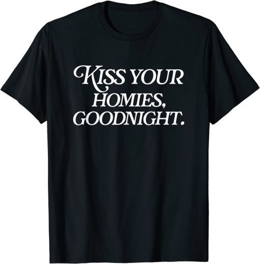 Kiss Your Homies Goodnight Funny Sarcasm Viral Meme Go Hard T-Shirt