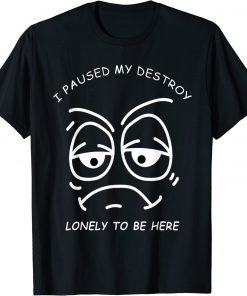 I PAUSED MY DESTROY LONELY TO BE HERE BORED FACE AND EYES T-Shirt