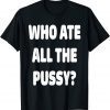 Who Ate All The Pussy Funny Sarcastic Popular Trendy Quote T-Shirt