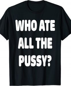 Who Ate All The Pussy Funny Sarcastic Popular Trendy Quote T-Shirt