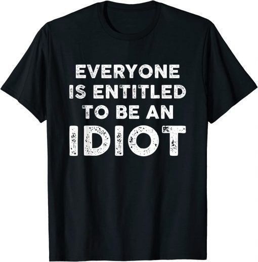 Everyone Is Entitled To Be An Idiot Funny Biden Saying T-Shirt