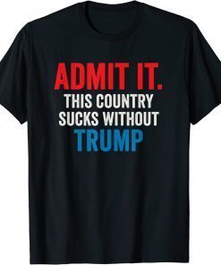 Admit It This Country Sucks Without Trump Funny Saying 2023 T-Shirt