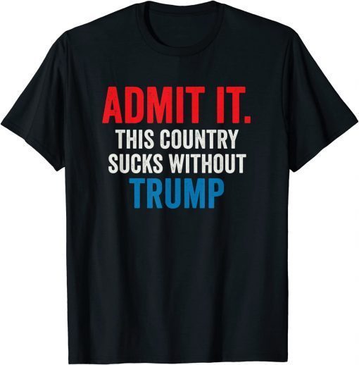 Admit It This Country Sucks Without Trump Funny Saying 2023 T-Shirt