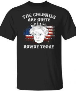Rip Queen Elizabeth, The Colonies Are Quite Rowdy Today T-Shirt