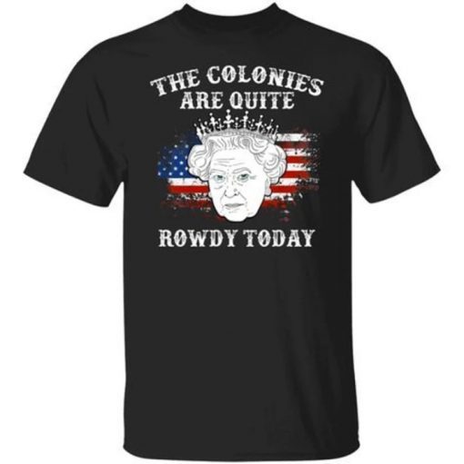 Rip Queen Elizabeth, The Colonies Are Quite Rowdy Today T-Shirt