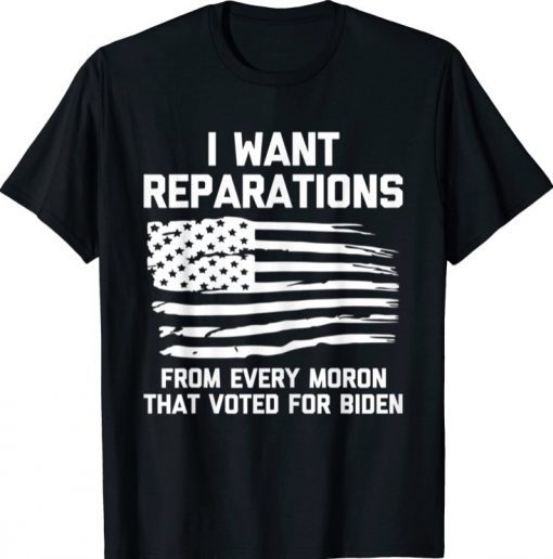 I Want Reparations For Every Moron That Voted For Biden T-Shirt