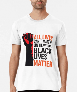 All Lives Don’t Matter Until Black Lives Matter Gift T-Shirt