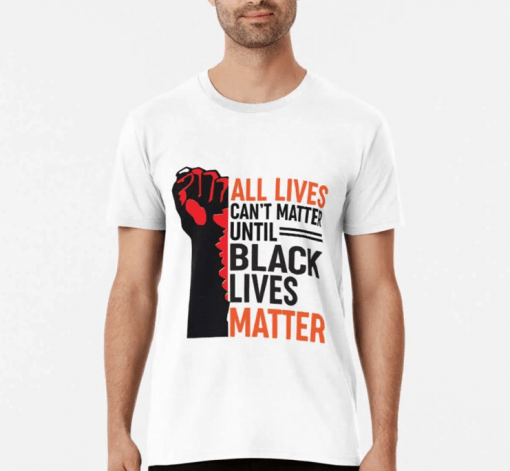 All Lives Don’t Matter Until Black Lives Matter Gift T-Shirt