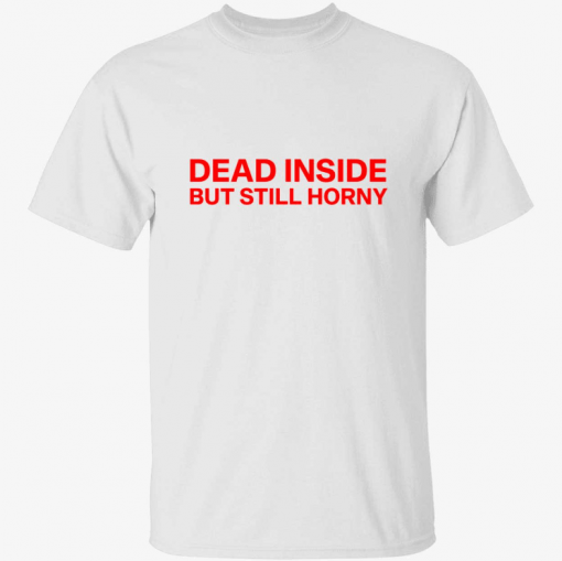 Dead inside but still horny unisex t-shirt