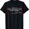 I will probably have to do it again Funny Trump Tee Shirt