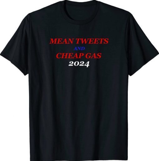 Mean Tweets and Cheap Gas 2024 Funny Trump Political T-Shirt