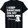 I Keep Dancing on My Own Philadelphia Philly Funny Anthem T-Shirt
