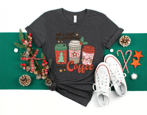 All I Want For Christmas Is More Coffee Xmas Coffee Lover T-Shirt