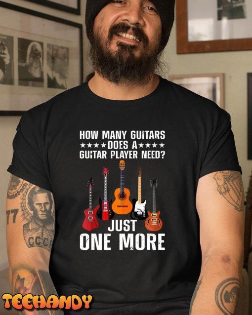 How Many Guitars Does A Guitar Player Need Just One More Shirt
