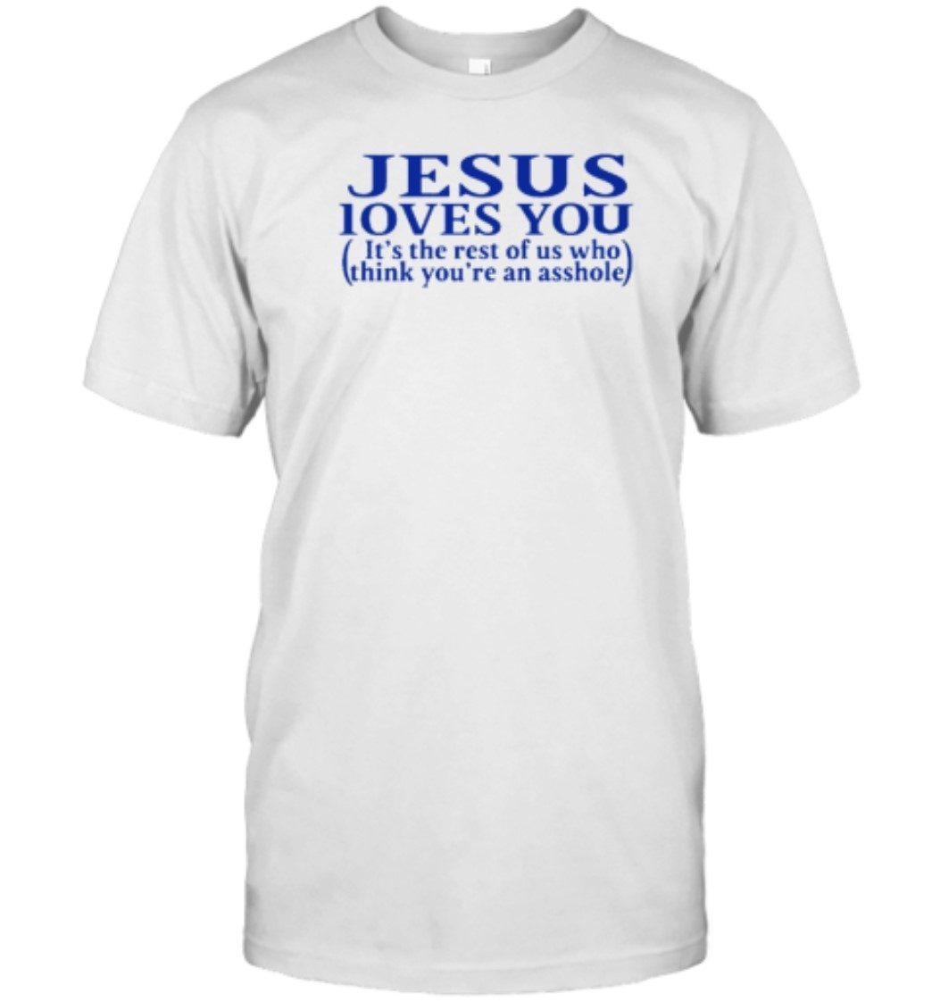 Jesus Loves You It's The Rest Of Us Who Think You're An Asshole Classic ...