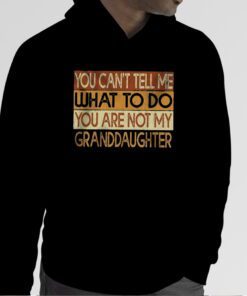 You Can’t Tell Me What To Do You Are Not My Granddaughter 2023 Shirts