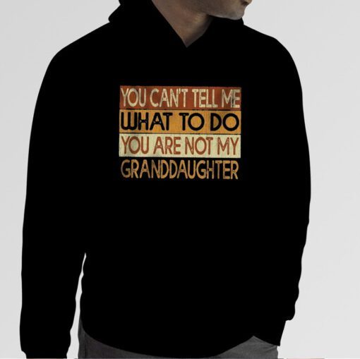 You Can’t Tell Me What To Do You Are Not My Granddaughter 2023 Shirts