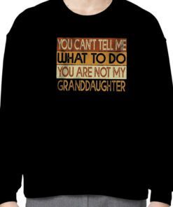 You Can’t Tell Me What To Do You Are Not My Granddaughter 2023 Shirts