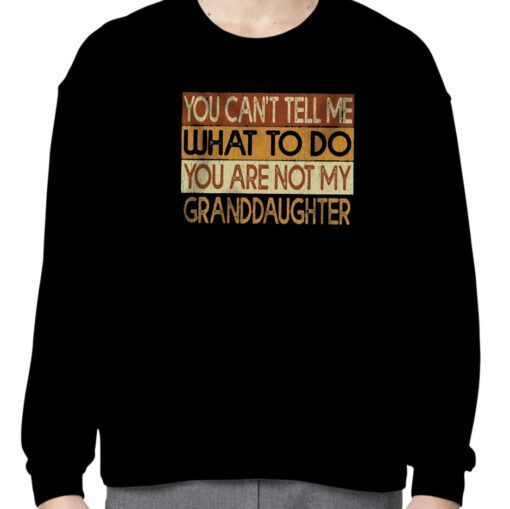 You Can’t Tell Me What To Do You Are Not My Granddaughter 2023 Shirts